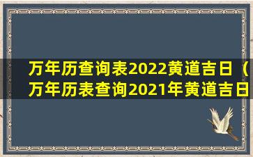 万年历查询表2022黄道吉日（万年历表查询2021年黄道吉日结婚 🐎 ）